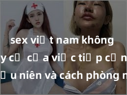sex việt nam không che Nguy cơ của việc tiếp cận sex thiếu niên và cách phòng ngừa trong xã hội hiện đại