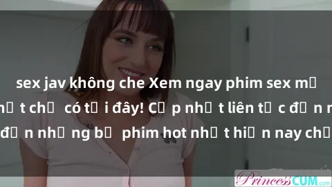 sex jav không che Xem ngay phim sex mới nhất, hấp dẫn nhất chỉ có tại đây! Cập nhật liên tục đến những bộ phim hot nhất hiện nay chỉ trong vài cú click!
