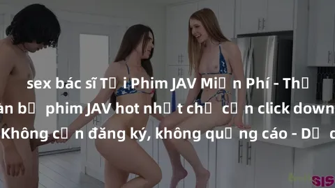 sex bác sĩ Tải Phim JAV Miễn Phí - Thưởng thức hàng ngàn bộ phim JAV hot nhất chỉ cần click download. Không cần đăng ký, không quảng cáo - Dễ dàng tải về và xem online!