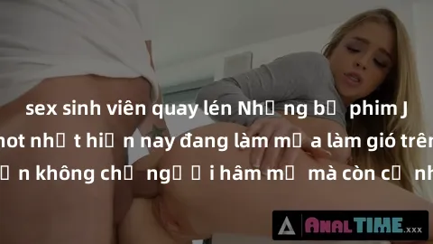 sex sinh viên quay lén Những bộ phim JAV idol không che hot nhất hiện nay đang làm mưa làm gió trên mạng, hấp dẫn không chỉ người hâm mộ mà còn cả những ai mới tìm hiểu về thể loại này!