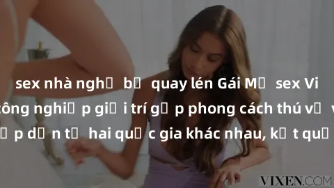 sex nhà nghỉ bị quay lén Gái Mỹ sex Việt Nam: Khi nền công nghiệp giải trí gặp phong cách thú vị và hấp dẫn từ hai quốc gia khác nhau, kết quả thú vị không thể bỏ qua.