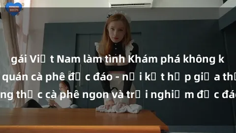 gái Việt Nam làm tình Khám phá không khí độc đáo tại sex quán cà phê độc đáo - nơi kết hợp giữa thưởng thức cà phê ngon và trải nghiệm độc đáo của không gian sex shop.
