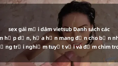 sex gái mại dâm vietsub Danh sách các cô gái gọi Việt Nam hấp dẫn, hứa hẹn mang đến cho bạn những trải nghiệm tuyệt vời và đắm chìm trong cảm xúc tuyệt vời.