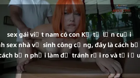 sex gái việt nam có con Kể từ lần cuối cùng bạn thực hành sex nhà vệ sinh công cộng, đây là cách bạn phải làm để tránh rủi ro và tối ưu trải nghiệm.