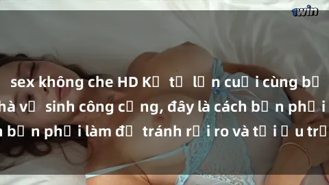 sex không che HD Kể từ lần cuối cùng bạn thực hành sex nhà vệ sinh công cộng, đây là cách bạn phải làm để tránh rủi ro và tối ưu trải nghiệm.