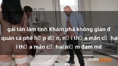 gái tân làm tình Khám phá không gian độc đáo tại sex quán cà phê hấp dẫn, nơi thỏa mãn cả hai niềm đam mê