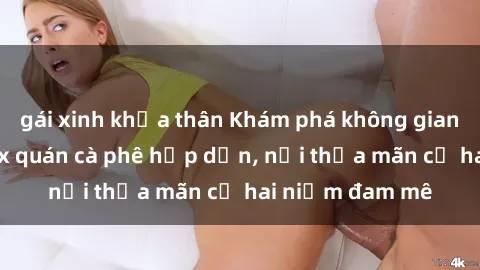 gái xinh khỏa thân Khám phá không gian độc đáo tại sex quán cà phê hấp dẫn, nơi thỏa mãn cả hai niềm đam mê