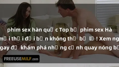 phim sex hàn quốc Top bộ phim sex Hàn Quốc hot nhất mọi thời đại bạn không thể bỏ lỡ! Xem ngay để khám phá những cảnh quay nóng bỏng, đầy nghẹt thở!