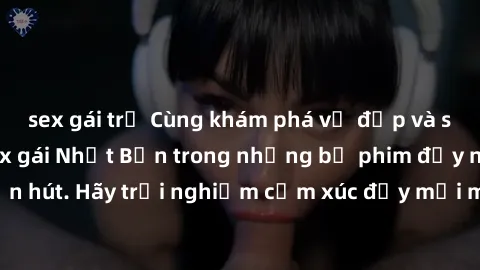 sex gái trẻ Cùng khám phá vẻ đẹp và sức gợi cảm của sex gái Nhật Bản trong những bộ phim đầy nghệ thuật và cuốn hút. Hãy trải nghiệm cảm xúc đầy mới mẻ và sống động từ những cảnh quay tinh tế và quyến