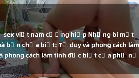 sex việt nam cưỡng hiếp Những bí mật về sex gái Nga mà bạn chưa biết: Tư duy và phong cách làm tình đặc biệt của phụ nữ Nga