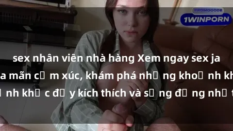 sex nhân viên nhà hàng Xem ngay sex jav không che để thỏa mãn cảm xúc, khám phá những khoảnh khắc đầy kích thích và sống động nhất chỉ trong click!