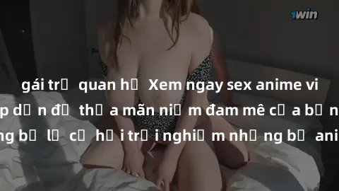 gái trẻ quan hệ Xem ngay sex anime vietsub cực hot và hấp dẫn để thỏa mãn niềm đam mê của bạn! Đừng bỏ lỡ cơ hội trải nghiệm những bộ anime đỉnh cao chỉ có tại đây!