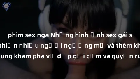 phim sex nga Những hình ảnh sex gái sinh viên Việt Nam khiến nhiều người ngưỡng mộ và thèm khát. Cùng khám phá vẻ đẹp gợi cảm và quyến rũ của những cô gái trẻ này.