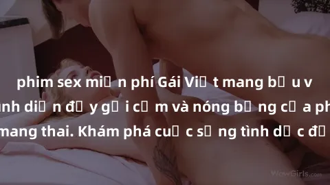 phim sex miễn phí Gái Việt mang bầu và làm tình: Màn trình diễn đầy gợi cảm và nóng bỏng của phụ nữ mang thai. Khám phá cuộc sống tình dục đầy hấp dẫn và mới lạ của họ!