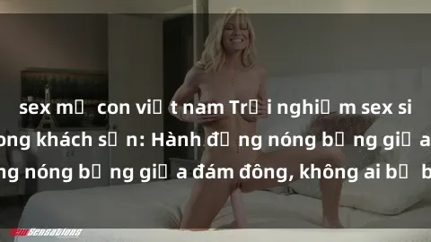 sex mẹ con việt nam Trải nghiệm sex sinh viên sôi động trong khách sạn: Hành động nóng bỏng giữa đám đông, không ai bị bỏ lỡ