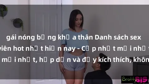gái nóng bỏng khỏa thân Danh sách sex gái Việt Nam sinh viên hot nhất hiện nay - Cập nhật mới nhất, hấp dẫn và đầy kích thích, không thể bỏ qua!
