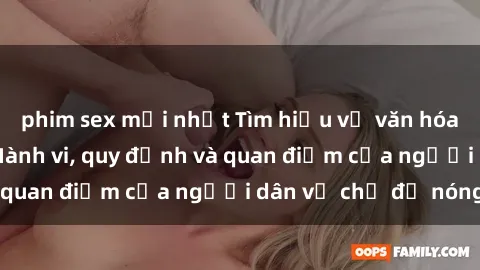 phim sex mới nhất Tìm hiểu về văn hóa sex ở Việt Nam: Hành vi, quy định và quan điểm của người dân về chủ đề nóng