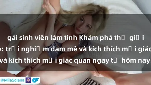 gái sinh viên làm tình Khám phá thế giới mới của sex online: trải nghiệm đam mê và kích thích mọi giác quan ngay từ hôm nay!
