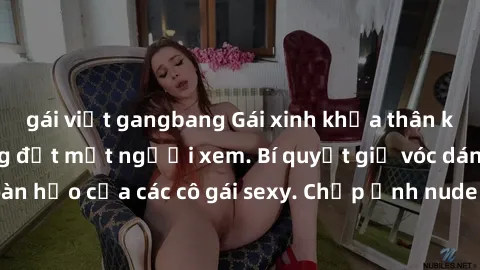 gái việt gangbang Gái xinh khỏa thân khoe dáng nóng bỏng đốt mắt người xem. Bí quyết giữ vóc dáng hoàn hảo của các cô gái sexy. Chụp ảnh nude tự tin không sợ lộ hàng.