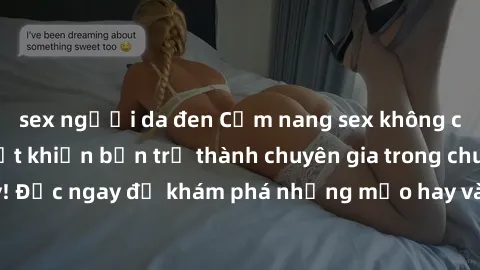 sex người da đen Cẩm nang sex không che: Những bí quyết khiến bạn trở thành chuyên gia trong chuyện ấy! Đọc ngay để khám phá những mẹo hay và bí quyết tình dục không che.