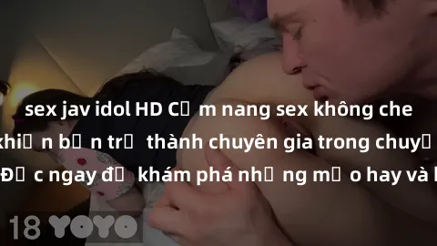 sex jav idol HD Cẩm nang sex không che: Những bí quyết khiến bạn trở thành chuyên gia trong chuyện ấy! Đọc ngay để khám phá những mẹo hay và bí quyết tình dục không che.
