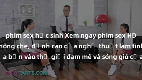 phim sex học sinh Xem ngay phim sex HD chất lượng cao không che, đỉnh cao của nghệ thuật làm tình, đưa bạn vào thế giới đam mê và sóng gió của tình yêu không giới hạn.