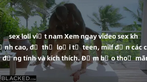 sex loli việt nam Xem ngay video sex không che miễn phí đỉnh cao, đủ thể loại từ teen, milf đến các cảnh quan hệ đồng tính và kích thích. Đảm bảo thoả mãn mọi khả năng kích thích của bạn!