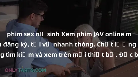 phim sex nữ sinh Xem phim JAV online miễn phí không cần đăng ký, tải về nhanh chóng. Chất lượng HD, dễ dàng tìm kiếm và xem trên mọi thiết bị. Đặc biệt, không quảng cáo làm phiền.