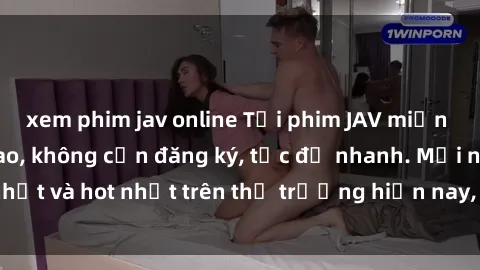 xem phim jav online Tải phim JAV miễn phí chất lượng cao, không cần đăng ký, tốc độ nhanh. Mới nhất và hot nhất trên thị trường hiện nay, cập nhật hàng ngày.