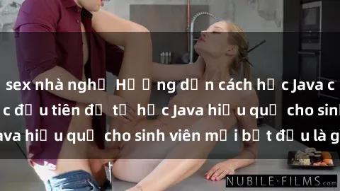 sex nhà nghỉ Hướng dẫn cách học Java cho sinh viên: Bước đầu tiên để tự học Java hiệu quả cho sinh viên mới bắt đầu là gì?