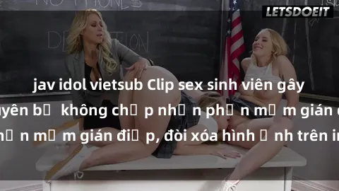 jav idol vietsub Clip sex sinh viên gây sốt mạng xã hội: Tuyên bố không chấp nhận phần mềm gián điệp, đòi xóa hình ảnh trên internet
