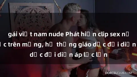gái việt nam nude Phát hiện clip sex nữ sinh gây sốc trên mạng, hệ thống giáo dục đối diện áp lực lớn