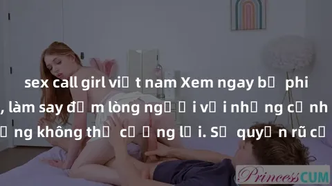 sex call girl việt nam Xem ngay bộ phim sex milf hot nhất, làm say đắm lòng người với những cảnh nóng bỏng không thể cưỡng lại. Sự quyến rũ của MILF sẽ khiến bạn mãnh liệt!