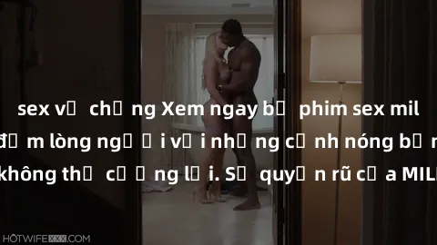 sex vợ chồng Xem ngay bộ phim sex milf hot nhất, làm say đắm lòng người với những cảnh nóng bỏng không thể cưỡng lại. Sự quyến rũ của MILF sẽ khiến bạn mãnh liệt!