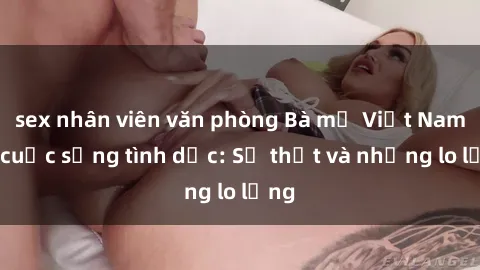 sex nhân viên văn phòng Bà mẹ Việt Nam và cuộc sống tình dục: Sự thật và những lo lắng