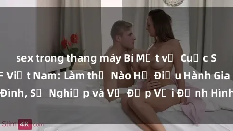 sex trong thang máy Bí Mật về Cuộc Sống Của Các MILF Việt Nam: Làm thế Nào Họ Điều Hành Gia Đình, Sự Nghiệp và Vẻ Đẹp Với Định Hình Văn Hóa Đương Đại