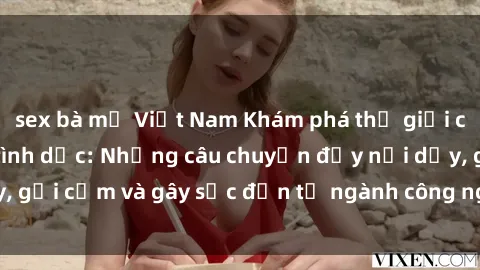 sex bà mẹ Việt Nam Khám phá thế giới của phim sex nô lệ tình dục: Những câu chuyện đầy nổi dậy, gợi cảm và gây sốc đến từ ngành công nghiệp giải trí đen tối