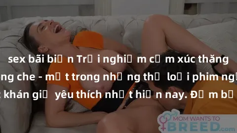 sex bãi biển Trải nghiệm cảm xúc thăng hoa với jav SM không che - một trong những thể loại phim người lớn được khán giả yêu thích nhất hiện nay. Đảm bảo đem lại sự hấp dẫn, kích thích tối đa cho người