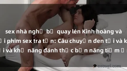 sex nhà nghỉ bị quay lén Kinh hoàng và đầy kích thích với phim sex tra tấn: Câu chuyện đen tối và khả năng đánh thức bản năng tiềm ẩn trong con người