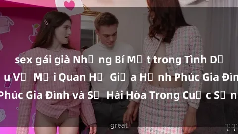 sex gái già Những Bí Mật trong Tình Dục Gia Đình: Tìm Hiểu Về Mối Quan Hệ Giữa Hạnh Phúc Gia Đình và Sự Hài Hòa Trong Cuộc Sống Tình Dục