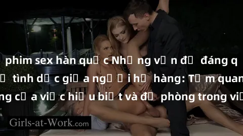 phim sex hàn quốc Những vấn đề đáng quan tâm về quan hệ tình dục giữa người họ hàng: Tầm quan trọng của việc hiểu biết và đề phòng trong việc tiếp xúc trong gia đình.