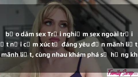 bạo dâm sex Trải nghiệm sex ngoài trời: Khi thiên nhiên kết nối cảm xúc từ đáng yêu đến mãnh liệt, cùng nhau khám phá sự hứng khởi và thú vị.