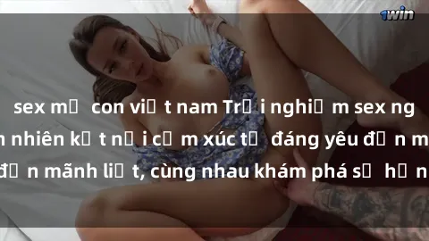 sex mẹ con việt nam Trải nghiệm sex ngoài trời: Khi thiên nhiên kết nối cảm xúc từ đáng yêu đến mãnh liệt, cùng nhau khám phá sự hứng khởi và thú vị.