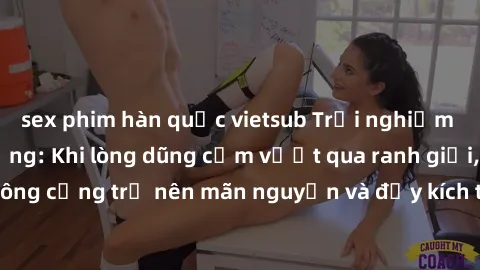 sex phim hàn quốc vietsub Trải nghiệm làm tình ngoài đường: Khi lòng dũng cảm vượt qua ranh giới, cuộc hẹn nơi công cộng trở nên mãn nguyện và đầy kích thích. Hành vi nguy hiểm, nhưng cũng tạo nên cảm