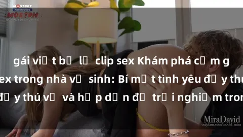 gái việt bị lộ clip sex Khám phá cảm giác mới mẻ với sex trong nhà vệ sinh: Bí mật tình yêu đầy thú vị và hấp dẫn để trải nghiệm trong đêm hôm nay!