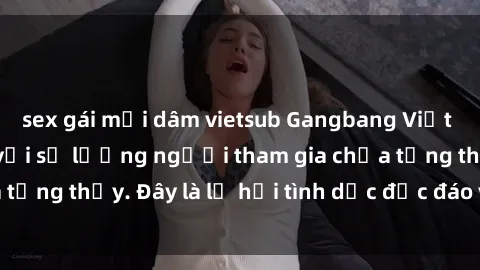 sex gái mại dâm vietsub Gangbang Việt Nam: Kỷ lục mới với số lượng người tham gia chưa từng thấy. Đây là lễ hội tình dục độc đáo và gây sốc.