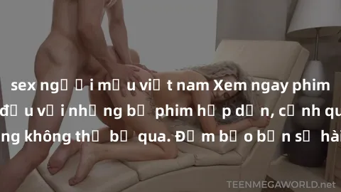 sex người mẫu việt nam Xem ngay phim sex bukkake hàng đầu với những bộ phim hấp dẫn, cảnh quay nóng bỏng không thể bỏ qua. Đảm bảo bạn sẽ hài lòng với trải nghiệm mới lạ này!