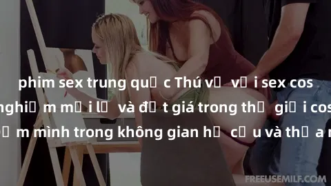 phim sex trung quốc Thú vị với sex cosplay anime: Trải nghiệm mới lạ và đắt giá trong thế giới cosplay! Đắm mình trong không gian hư cấu và thỏa mãn niềm đam mê của bạn!