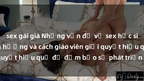sex gái già Những vấn đề về sex học sinh: Các yếu tố ảnh hưởng và cách giáo viên giải quyết hiệu quả để đảm bảo sự phát triển toàn diện.