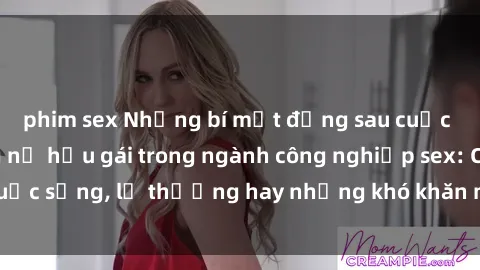 phim sex Những bí mật đằng sau cuộc sống của những nữ hầu gái trong ngành công nghiệp sex: Cuộc sống, lẽ thường hay những khó khăn mà họ phải đối mặt.